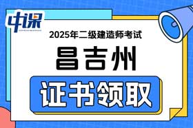 新疆昌吉州2025年二级建造师证书领取